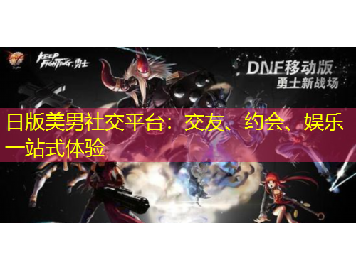 日版美男社交平臺：交友、約會、娛樂一站式體驗(yàn)