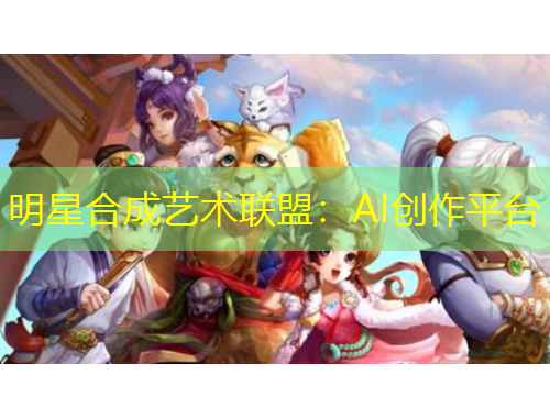 明星合成藝術聯(lián)盟：AI創(chuàng)作平臺