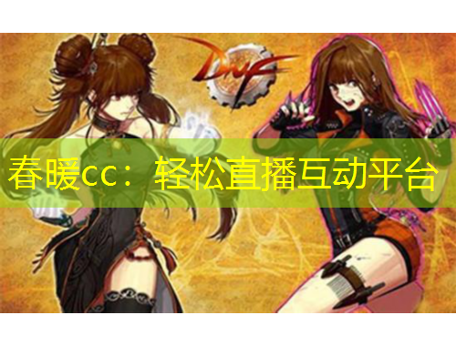 春暖cc：輕松直播互動平臺