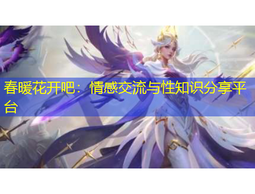 春暖花開吧：情感交流與性知識(shí)分享平臺(tái)