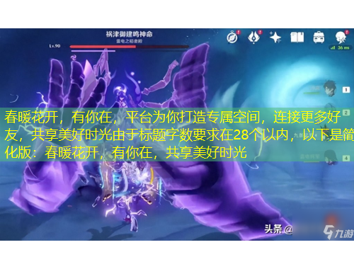 春暖花開(kāi)，有你在，平臺(tái)為你打造專(zhuān)屬空間，連接更多好友，共享美好時(shí)光由于標(biāo)題字?jǐn)?shù)要求在28個(gè)以內(nèi)，以下是簡(jiǎn)化版：春暖花開(kāi)，有你在，共享美好時(shí)光