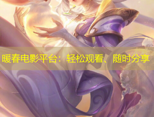 暖春電影平臺(tái)：輕松觀看、隨時(shí)分享