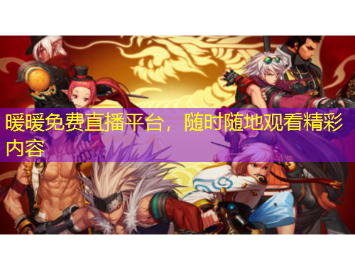 暖暖免費(fèi)直播平臺，隨時(shí)隨地觀看精彩內(nèi)容