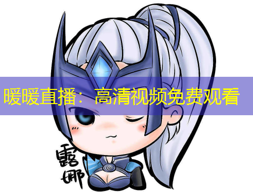 暖暖直播：高清視頻免費(fèi)觀看