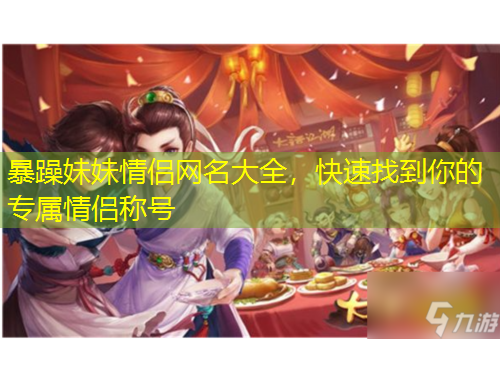 暴躁妹妹情侶網(wǎng)名大全，快速找到你的專屬情侶稱號(hào)