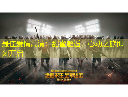 最佳愛情高清：甜蜜邂逅，心動之旅即刻開啟