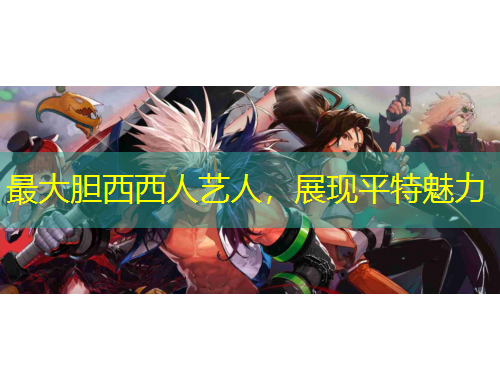 最大膽西西人藝人，展現(xiàn)平特魅力