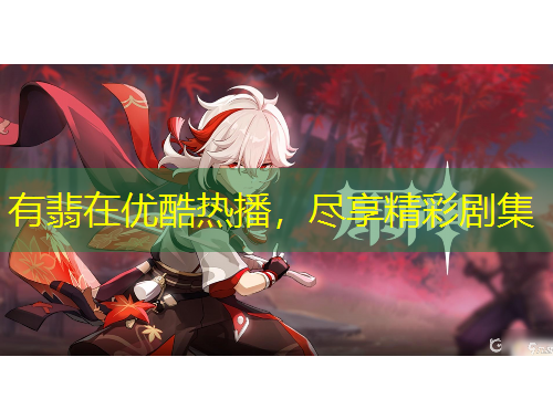 有翡在優(yōu)酷熱播，盡享精彩劇集