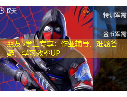 朋友5學(xué)生專(zhuān)享：作業(yè)輔導(dǎo)、難題答疑，學(xué)習(xí)效率UP