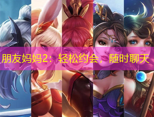 朋友媽媽2：輕松約會(huì)，隨時(shí)聊天