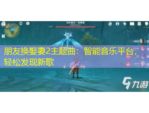 朋友換娶妻2主題曲：智能音樂(lè)平臺(tái)，輕松發(fā)現(xiàn)新歌