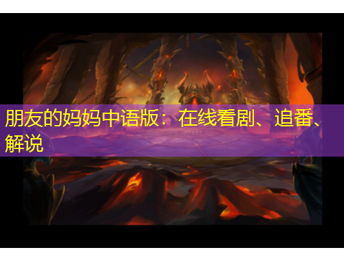 朋友的媽媽中語版：在線看劇、追番、解說