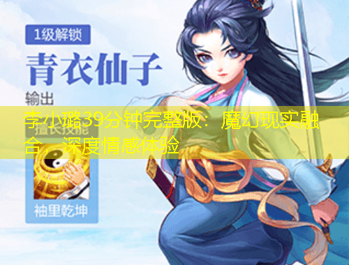 李小璐39分鐘完整版：魔幻現(xiàn)實(shí)融合，深度情感體驗(yàn)