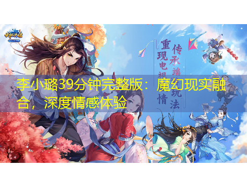 李小璐39分鐘完整版：魔幻現(xiàn)實(shí)融合，深度情感體驗(yàn)