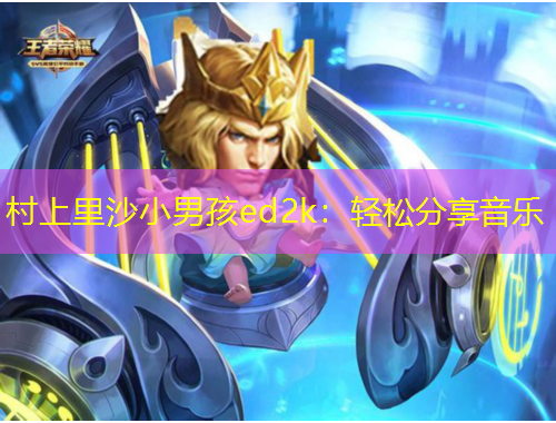 村上里沙小男孩ed2k：輕松分享音樂