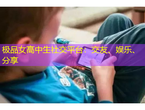極品女高中生社交平臺：交友、娛樂、分享