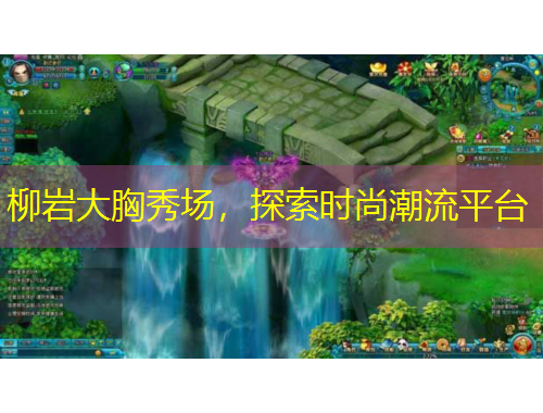 柳巖大胸秀場(chǎng)，探索時(shí)尚潮流平臺(tái)