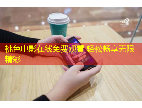 桃色電影在線免費(fèi)觀看 輕松暢享無限精彩