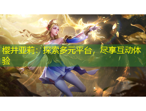 櫻井亞莉：探索多元平臺，盡享互動體驗