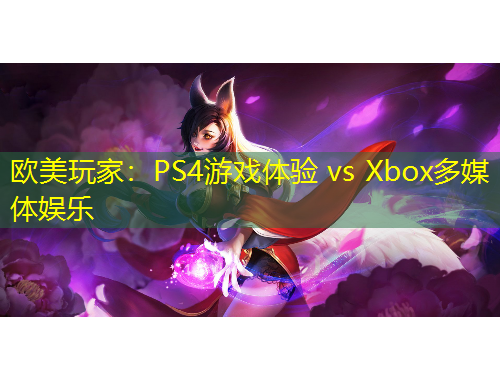 歐美玩家：PS4游戲體驗(yàn) vs Xbox多媒體娛樂(lè)