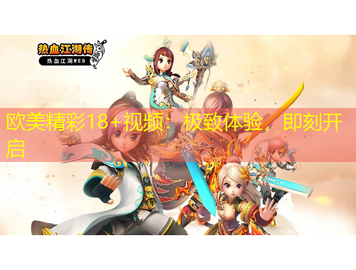 歐美精彩18+視頻：極致體驗(yàn)，即刻開啟