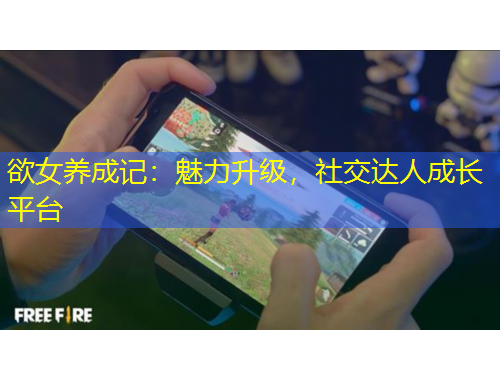 欲女養(yǎng)成記：魅力升級，社交達人成長平臺