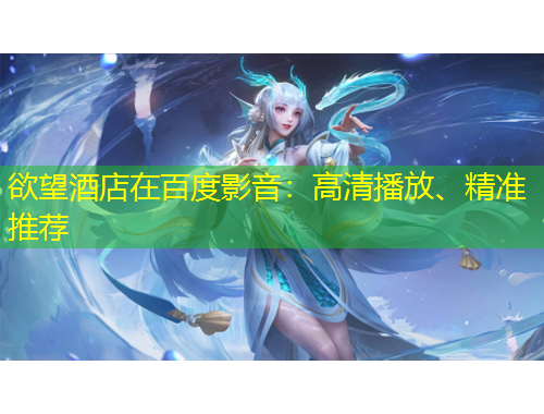 欲望酒店在百度影音：高清播放、精準推薦