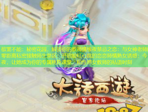 欲罷不能：秘密花園，解鎖你的教師情緣夜禁忌之戀：與女神老師的零距離私密接觸師生禁區(qū)：開啟臉紅心跳的戀戀師情熟女誘惑：今夜，讓她成為你的專屬桃色課堂：和性感女教師的私語時刻