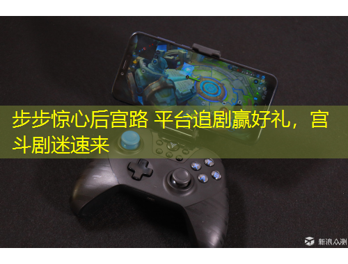 步步驚心后宮路 平臺(tái)追劇贏好禮，宮斗劇迷速來