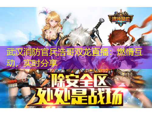 武漢消防官兵浩哥雙龍直播：燃情互動(dòng)，實(shí)時(shí)分享
