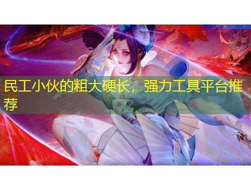 民工小伙的粗大硬長(zhǎng)，強(qiáng)力工具平臺(tái)推薦