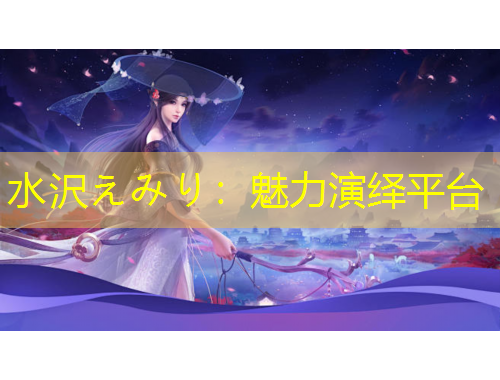 水沢えみり：魅力演繹平臺(tái)