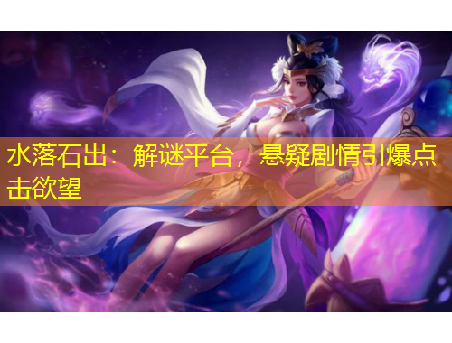 水落石出：解謎平臺，懸疑劇情引爆點擊欲望