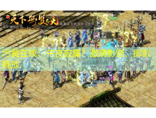 污黃在線：午夜寂寞？激情影音，即刻釋放