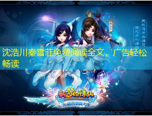 沈浩川秦雪菲免費(fèi)閱讀全文，廣告輕松暢讀