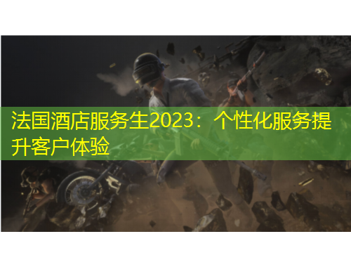 法國酒店服務(wù)生2023：個性化服務(wù)提升客戶體驗