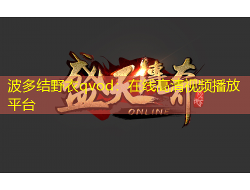 波多結(jié)野衣qvod：在線高清視頻播放平臺