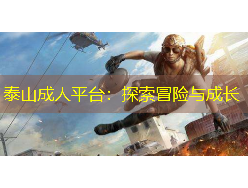 泰山成人平臺(tái)：探索冒險(xiǎn)與成長(zhǎng)