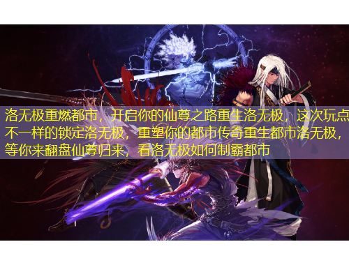 洛無極重燃都市，開啟你的仙尊之路重生洛無極，這次玩點不一樣的鎖定洛無極，重塑你的都市傳奇重生都市洛無極，等你來翻盤仙尊歸來，看洛無極如何制霸都市