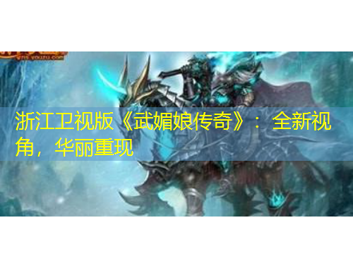 浙江衛(wèi)視版《武媚娘傳奇》：全新視角，華麗重現(xiàn)