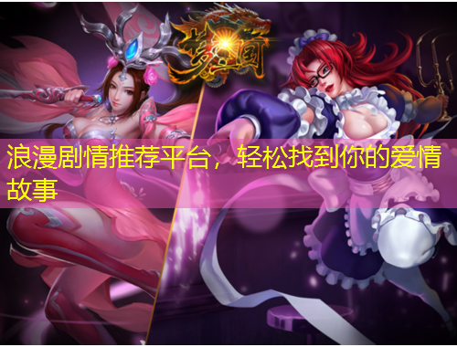浪漫劇情推薦平臺(tái)，輕松找到你的愛情故事