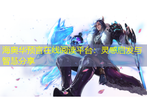 海奧華預言在線閱讀平臺：靈感啟發(fā)與智慧分享