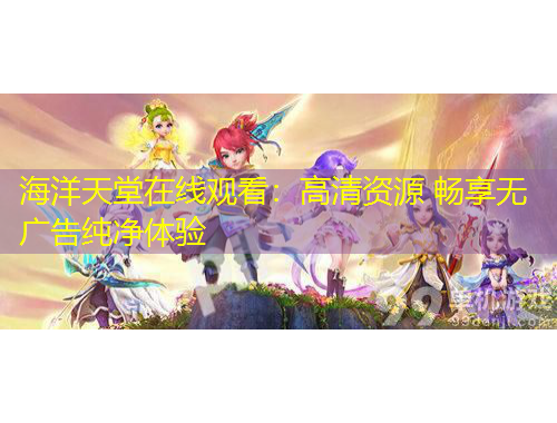海洋天堂在線觀看：高清資源 暢享無廣告純凈體驗(yàn)