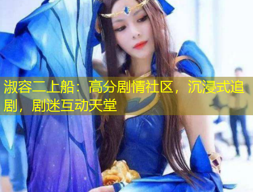 淑容二上船：高分劇情社區(qū)，沉浸式追劇，劇迷互動(dòng)天堂
