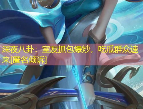 深夜八卦：室友抓包爆炒，吃瓜群眾速來[匿名傾訴]