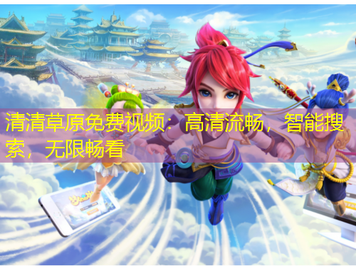 清清草原免費(fèi)視頻：高清流暢，智能搜索，無限暢看
