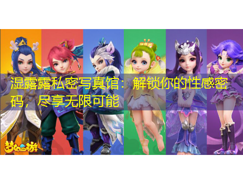 濕露露私密寫(xiě)真館：解鎖你的性感密碼，盡享無(wú)限可能