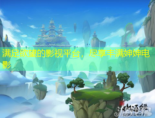 滿足欲望的影視平臺，盡享豐滿妽妽電影