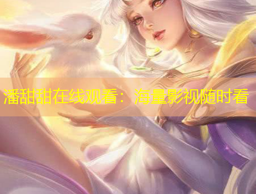 潘甜甜在線觀看：海量影視隨時(shí)看