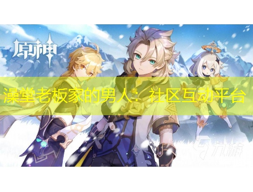 澡堂老板家的男人：社區(qū)互動(dòng)平臺(tái)